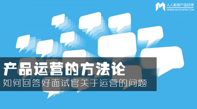 產(chǎn)品運(yùn)營(yíng)方法論：如何回答面試官的運(yùn)營(yíng)眾多問(wèn)題？